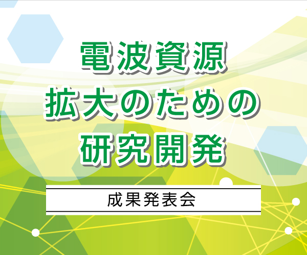 「電波資源拡大のための研究開発」令和７年度終了課題　成果発表会
